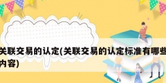 關(guān)聯(lián)交易的認定(關(guān)聯(lián)交易的認定標(biāo)準(zhǔn)有哪些內(nèi)容)