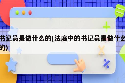 書記員是做什么的(法庭中的書記員是做什么的)