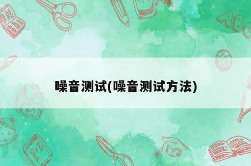 噪音測試(噪音測試方法)