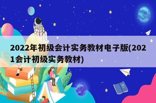 2022年初級會計實務教材電子版(2021會計初級實務教材)