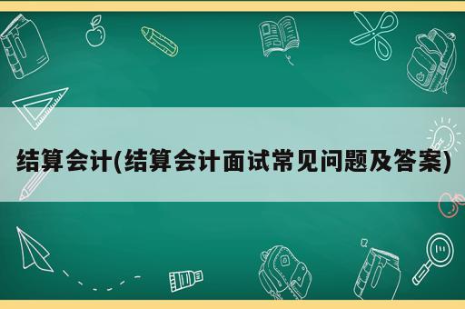 結算會計(結算會計面試常見問題及答案)