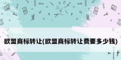 歐盟商標轉(zhuǎn)讓(歐盟商標轉(zhuǎn)讓費要多少錢)